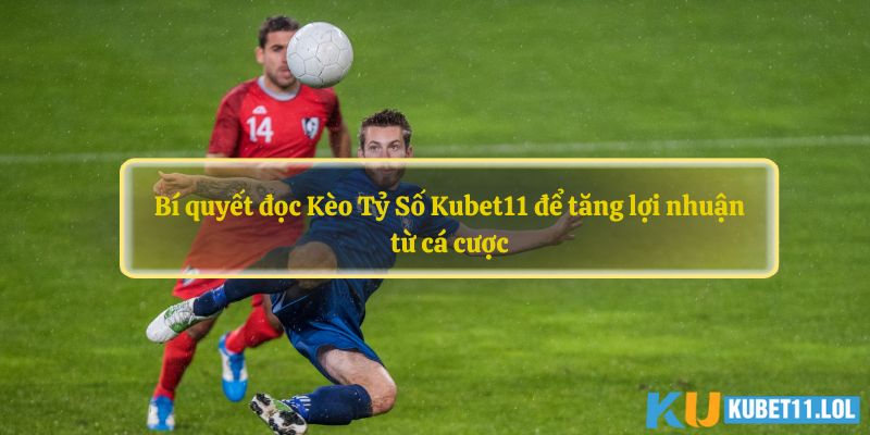 Kèo Tỷ Số Kubet11